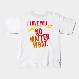 I Love You ~ No Matter What. Kids T-Shirt